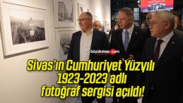 Sivas’ın Cumhuriyet Yüzyılı 1923-2023 adlı fotoğraf sergisi açıldı!