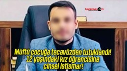 Müftü çocuğa tecavüzden tutuklandı! 12 yaşındaki kız öğrencisine cinsel istismar!