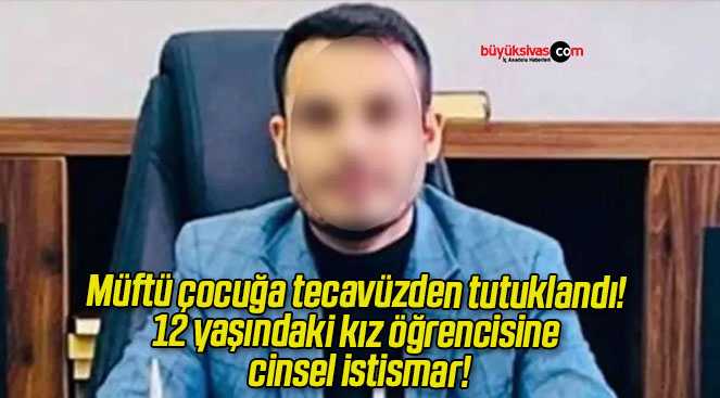 Müftü çocuğa tecavüzden tutuklandı! 12 yaşındaki kız öğrencisine cinsel istismar!