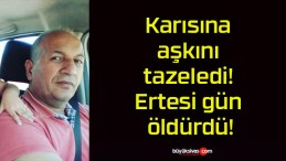 Karısına aşkını tazeledi! Ertesi gün öldürdü!