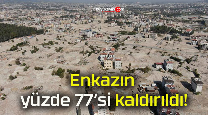 Enkazın yüzde 77’si kaldırıldı!