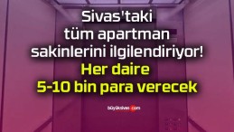 Sivas’ta tüm apartman sakinlerini ilgilendiriyor! Herkes 5-10 bin para verecek