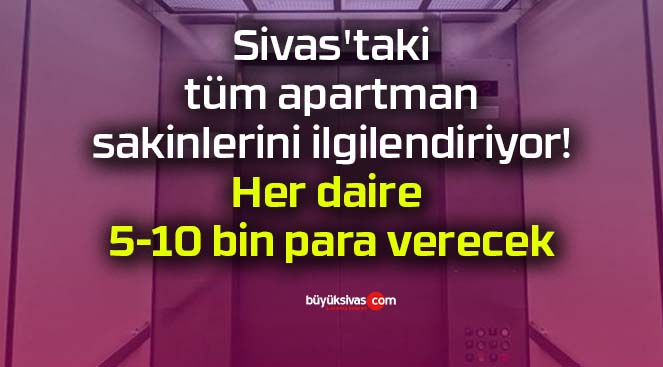 Sivas’ta tüm apartman sakinlerini ilgilendiriyor! Herkes 5-10 bin para verecek