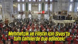 Mehmetçik ve Filistin için Sivas’ta tüm camilerde dua edilecek!