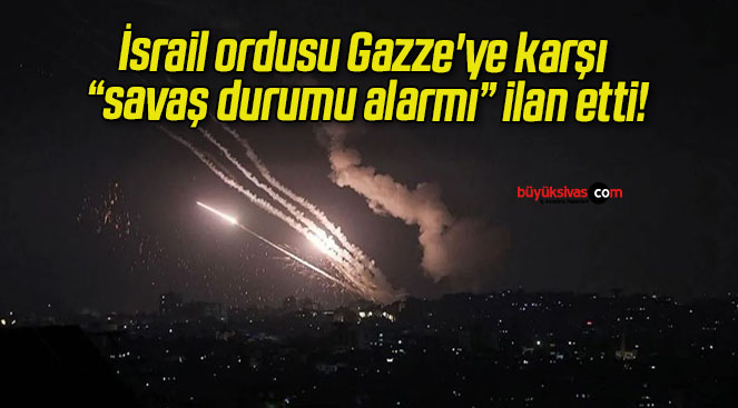 İsrail ordusu Gazze’ye karşı “savaş durumu alarmı” ilan etti!