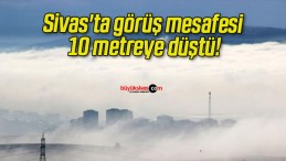 Sivas’ta görüş mesafesi 10 metreye düştü!