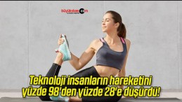 Teknoloji insanların hareketini yüzde 98’den yüzde 28’e düşürdü!