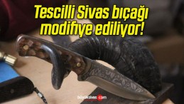 Tescilli Sivas bıçağı modifiye ediliyor!