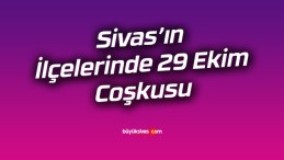 Sivas’ın İlçelerinde 29 Ekim Coşkusu