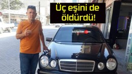 Üç eşini de öldürdü!