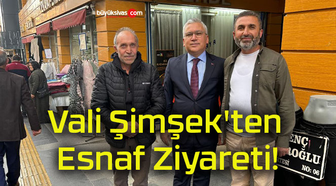 Vali Şimşek’ten Esnaf Ziyareti!