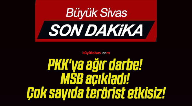 PKK’ya ağır darbe! MSB açıkladı! Çok sayıda terörist etkisiz!