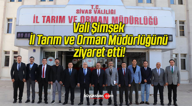 Vali Şimşek İl Tarım ve Orman Müdürlüğünü ziyaret etti!