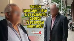 ‘Fantezi yapacağım’ diye el ve ayaklarını bağladı! 71 yaşındaki adam öldü!