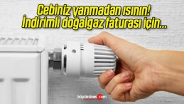 Cebiniz yanmadan ısının! İndirimli doğalgaz faturası için…