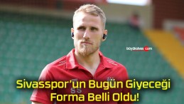 Sivasspor’un Bugün Giyeceği Forma Belli Oldu!