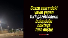 Gazze sınırındaki yayın yapan Türk gazetecilerin bulunduğu noktaya füze düştü!