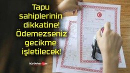 Tapu sahiplerinin dikkatine! Ödemezseniz gecikme işletilecek!