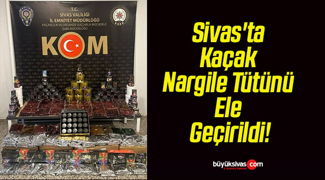 Sivas’ta Kaçak Nargile Tütünü Ele Geçirildi!