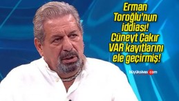 Erman Toroğlu’nun iddiası! Cüneyt Çakır VAR kayıtlarını ele geçirmiş!