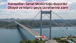 Karayolları Genel Müdürlüğü duyurdu! Otoyol ve köprü geçiş ücretlerine zam!