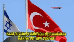 İsrail büyükelçi dahil tüm diplomatlarını Türkiye’den geri çekiyor!