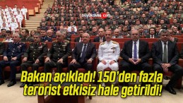 Bakan açıkladı! 150’den fazla terörist etkisiz hale getirildi!