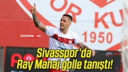 Sivasspor’da Ray Manaj golle tanıştı!