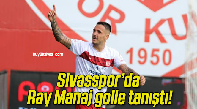 Sivasspor’da Ray Manaj golle tanıştı!