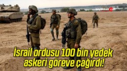 İsrail ordusu 100 bin yedek askeri göreve çağırdı!