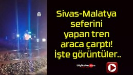 Sivas-Malatya seferini yapan tren araca çarptı! İşte görüntüler..