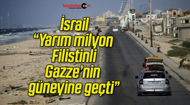 İsrail: “Yarım milyon Filistinli, Gazze’nin güneyine geçti”