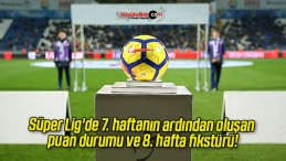 Süper Lig’de 7. haftanın ardından oluşan puan durumu ve 8. hafta fikstürü!