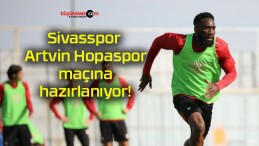 Sivasspor Artvin Hopaspor maçına hazırlanıyor!