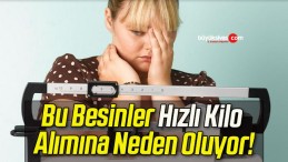 Bu Besinler Hızlı Kilo Alımına Neden Oluyor!