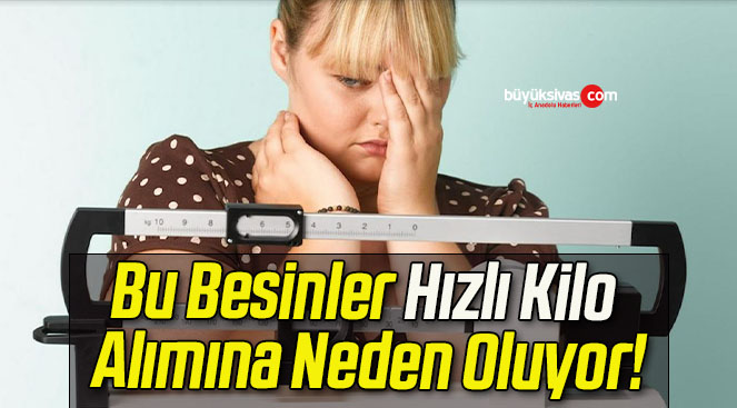 Bu Besinler Hızlı Kilo Alımına Neden Oluyor!