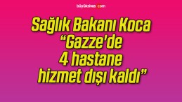 Sağlık Bakanı Koca, “Gazze’de 4 hastane hizmet dışı kaldı”