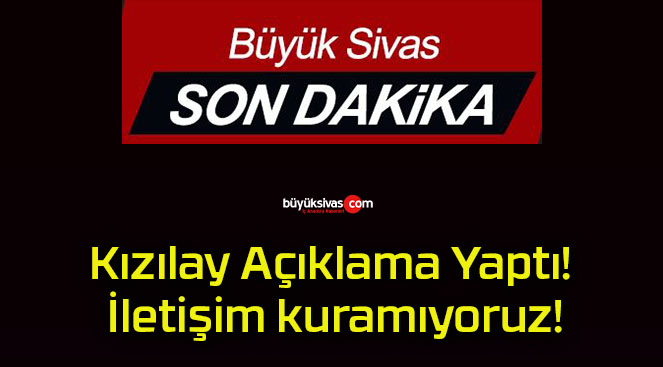 Kızılay Açıklama Yaptı! İletişim kuramıyoruz!