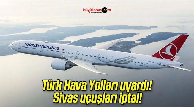 Türk Hava Yolları uyardı! Sivas uçuşları iptal!