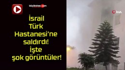 İsrail Türk  Hastanesi’ne saldırdı! İşte şok görüntüler!