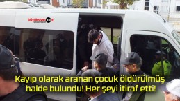 Kayıp olarak aranan çocuk öldürülmüş halde bulundu! Her şeyi itiraf etti!