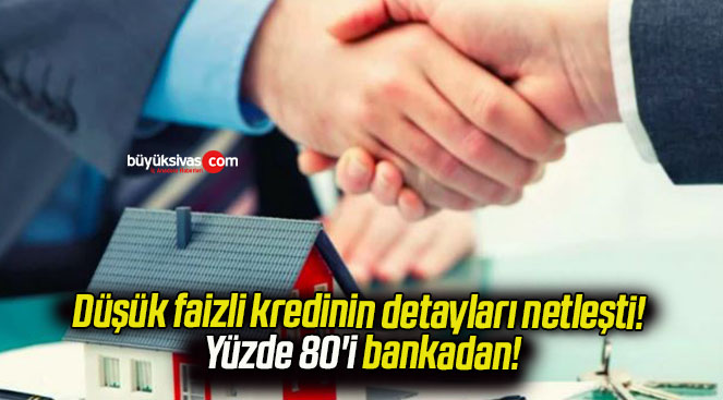 Düşük faizli kredinin detayları netleşti! Yüzde 80’i bankadan!