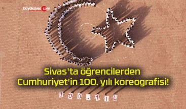 Sivas’ta öğrencilerden Cumhuriyet’in 100. yılı koreografisi!