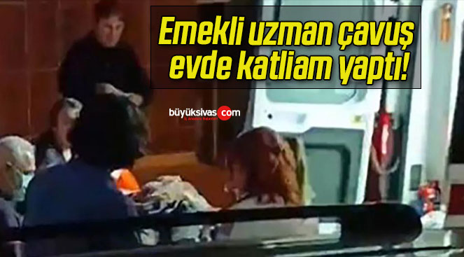 Emekli uzman çavuş evde katliam yaptı!