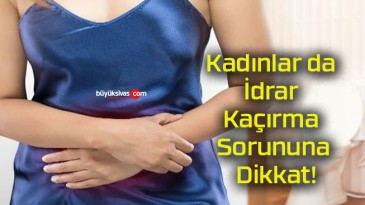 Kadınlar da İdrar Kaçırma Sorununa Dikkat!