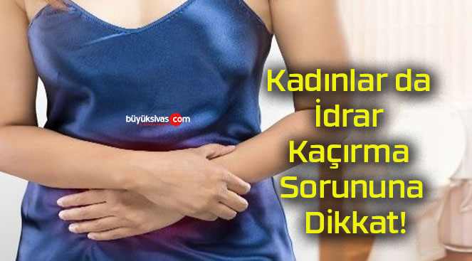 Kadınlar da İdrar Kaçırma Sorununa Dikkat!