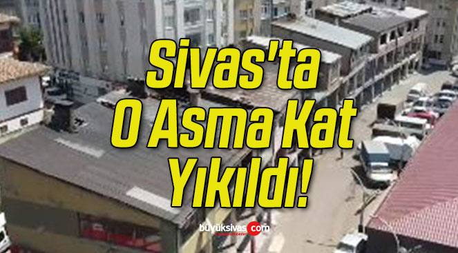 Sivas’ta O Asma Kat Yıkıldı!