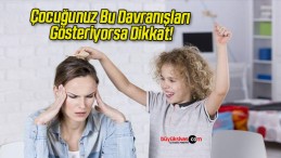 Çocuğunuz Bu Davranışları Gösteriyorsa Dikkat!