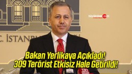 Bakan Yerlikaya Açıkladı! 309 Terörist Etkisiz Hale Getirildi!