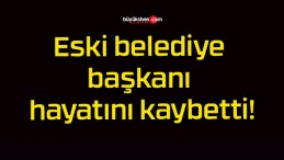 Eski belediye başkanı hayatını kaybetti!